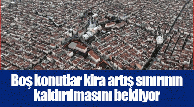 Boş konutlar kira artış sınırının kaldırılmasını bekliyor