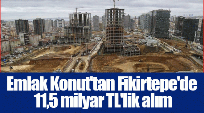 Emlak Konut'tan Fikirtepe'de 11,5 milyar TL'lik alım