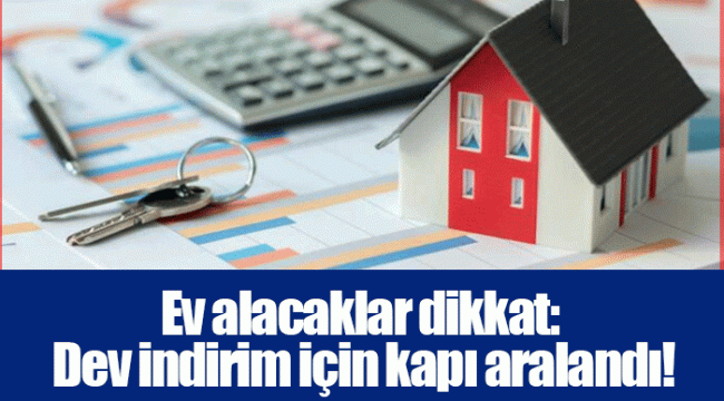 Ev alacaklar dikkat: Dev indirim için kapı aralandı!