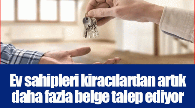 Ev sahipleri kiracılardan artık daha fazla belge talep ediyor