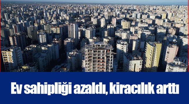 Ev sahipliği azaldı, kiracılık arttı