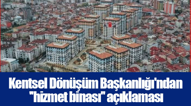 Kentsel Dönüşüm Başkanlığı'ndan ''hizmet binası'' açıklaması