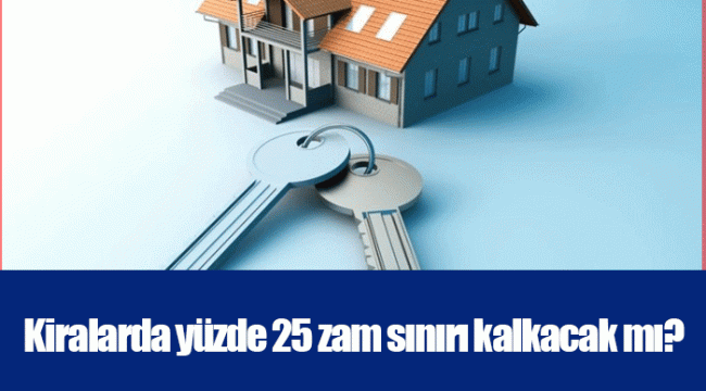 Kiralarda yüzde 25 zam sınırı kalkacak mı?