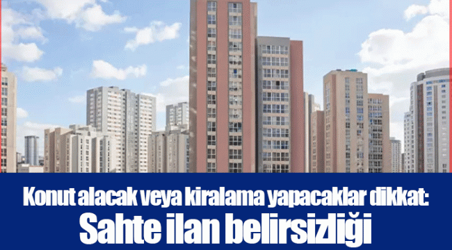 Konut alacak veya kiralama yapacaklar dikkat: Sahte ilan belirsizliği