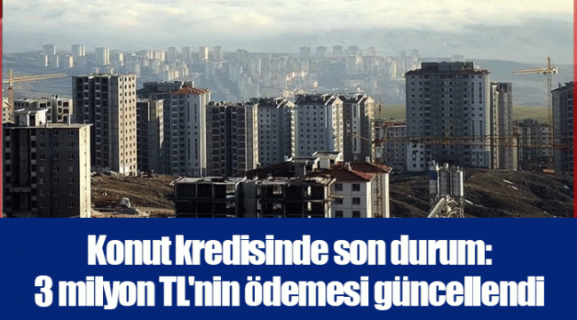 Konut kredisinde son durum: 3 milyon TL'nin ödemesi güncellendi