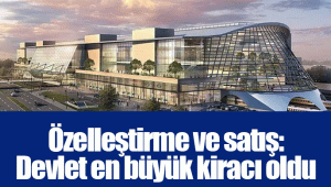 Özelleştirme ve satış: Devlet en büyük kiracı oldu