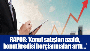 RAPOR: ‘Konut satışları azaldı, konut kredisi borçlanmaları arttı…’