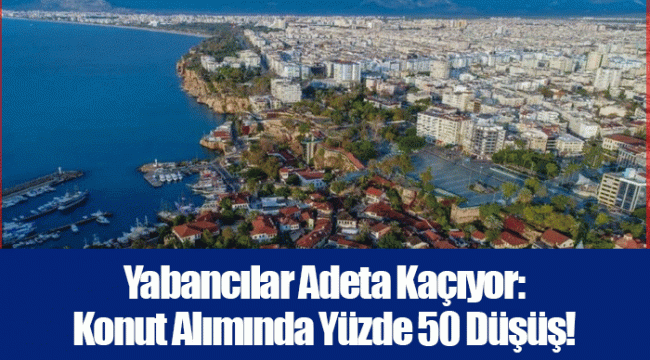 Yabancılar Adeta Kaçıyor: Konut Alımında Yüzde 50 Düşüş!