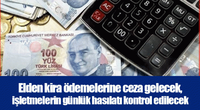 Elden kira ödemelerine ceza gelecek, işletmelerin günlük hasılatı kontrol edilecek