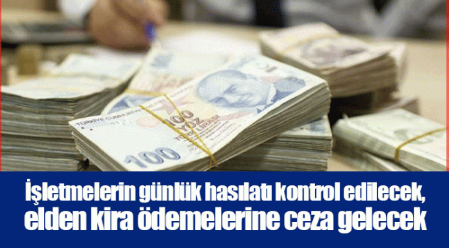 İşletmelerin günlük hasılatı kontrol edilecek, elden kira ödemelerine ceza gelecek