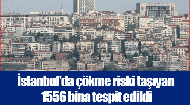 İstanbul'da çökme riski taşıyan 1556 bina tespit edildi