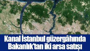 Kanal İstanbul güzergâhında Bakanlık'tan iki arsa satışı