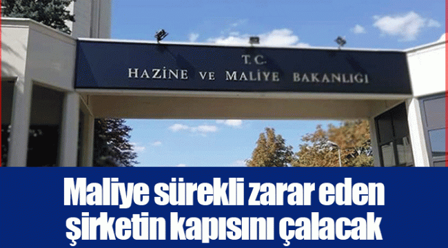 Maliye sürekli zarar eden şirketin kapısını çalacak