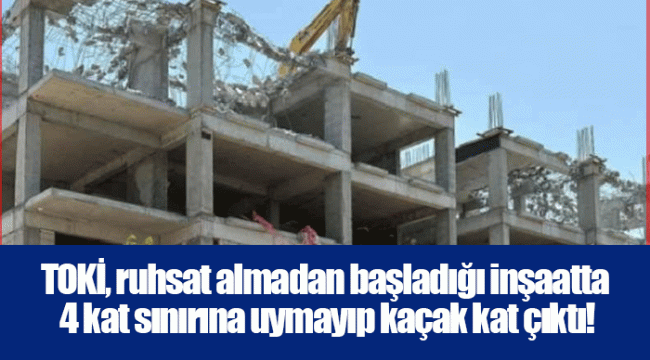 TOKİ, ruhsat almadan başladığı inşaatta 4 kat sınırına uymayıp kaçak kat çıktı!