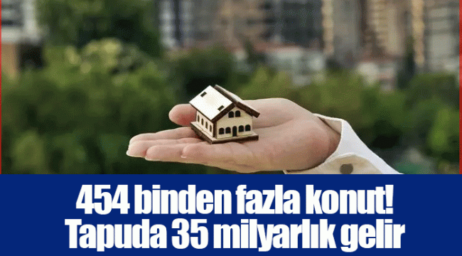 454 binden fazla konut! Tapuda 35 milyarlık gelir