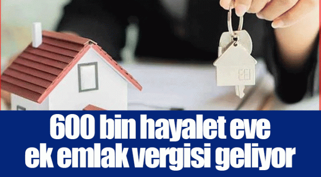 600 bin hayalet eve ek emlak vergisi geliyor