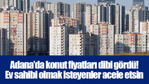 Adana’da konut fiyatları dibi gördü! Ev sahibi olmak isteyenler acele etsin