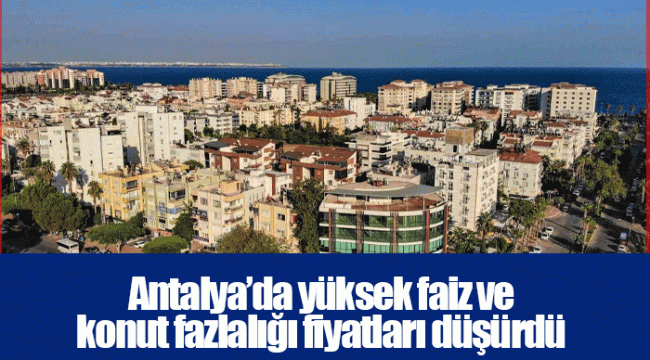 Antalya’da yüksek faiz ve konut fazlalığı fiyatları düşürdü