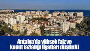 Antalya’da yüksek faiz ve konut fazlalığı fiyatları düşürdü