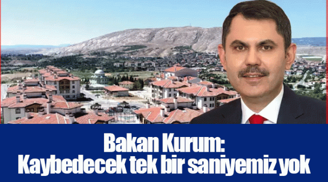 Bakan Kurum: Kaybedecek tek bir saniyemiz yok