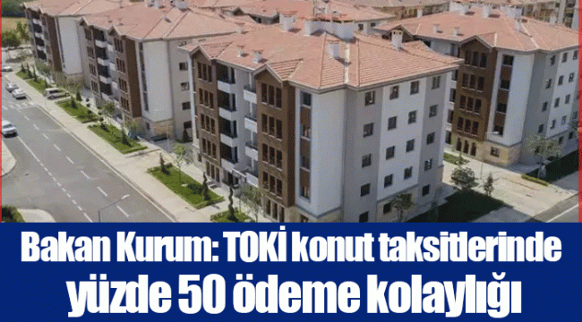 Bakan Kurum: TOKİ konut taksitlerinde yüzde 50 ödeme kolaylığı