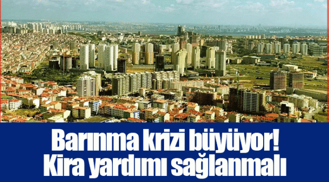 Barınma krizi büyüyor! Kira yardımı sağlanmalı