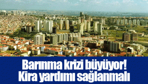 Barınma krizi büyüyor! Kira yardımı sağlanmalı