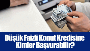 Düşük Faizli Konut Kredisine Kimler Başvurabilir?