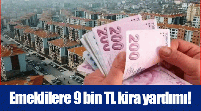 Emeklilere 9 bin TL kira yardımı!