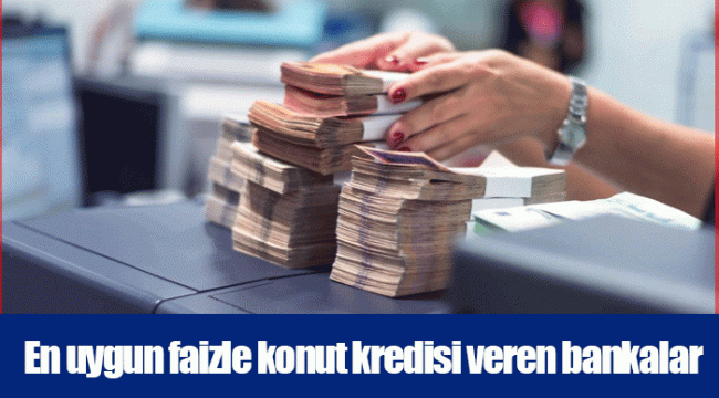 En uygun faizle konut kredisi veren bankalar