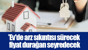 'Ev'de arz sıkıntısı sürecek fiyat durağan seyredecek