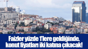 Faizler yüzde 1’lere geldiğinde, konut fiyatları iki katına çıkacak!