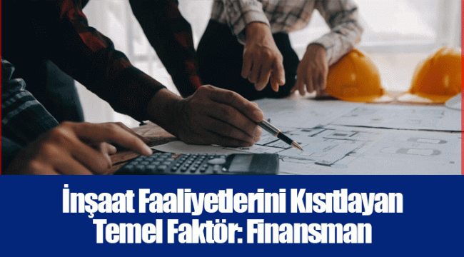 İnşaat Faaliyetlerini Kısıtlayan Temel Faktör: Finansman