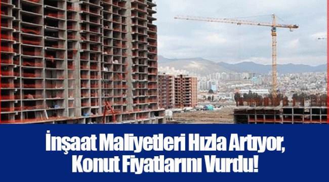 İnşaat Maliyetleri Hızla Artıyor, Konut Fiyatlarını Vurdu!