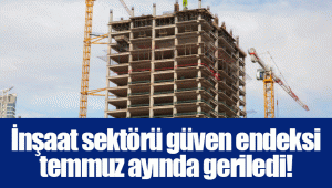 İnşaat sektörü güven endeksi temmuz ayında geriledi!