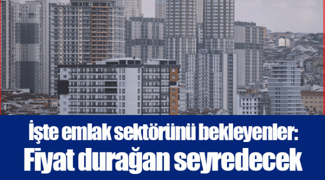 İşte emlak sektörünü bekleyenler: Fiyat durağan seyredecek