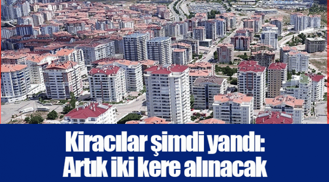 Kiracılar şimdi yandı: Artık iki kere alınacak