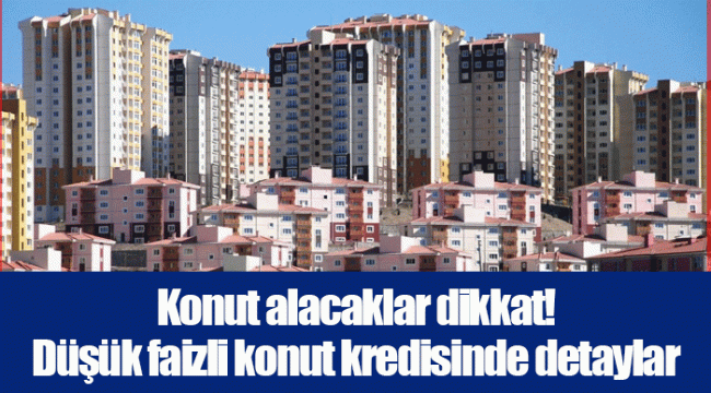 Konut alacaklar dikkat! Düşük faizli konut kredisinde detaylar açıklandı