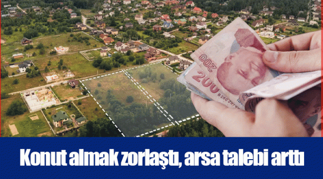 Konut almak zorlaştı, arsa talebi arttı