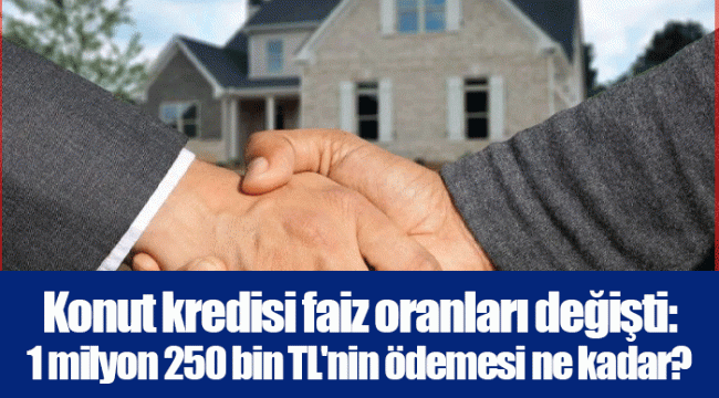 Konut kredisi faiz oranları değişti: 1 milyon 250 bin TL'nin ödemesi ne kadar?