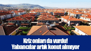 Kriz onları da vurdu! Yabancılar artık konut almıyor