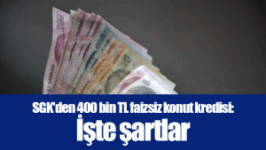 SGK'den 400 bin TL faizsiz konut kredisi: İşte şartlar