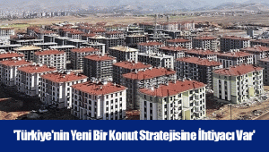 'Türkiye'nin Yeni Bir Konut Stratejisine İhtiyacı Var'