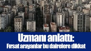 Uzmanı anlattı: Fırsat arayanlar bu dairelere dikkat