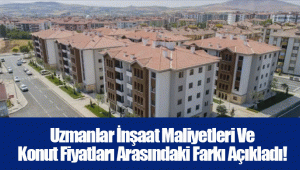 Uzmanlar İnşaat Maliyetleri Ve Konut Fiyatları Arasındaki Farkı Açıkladı!