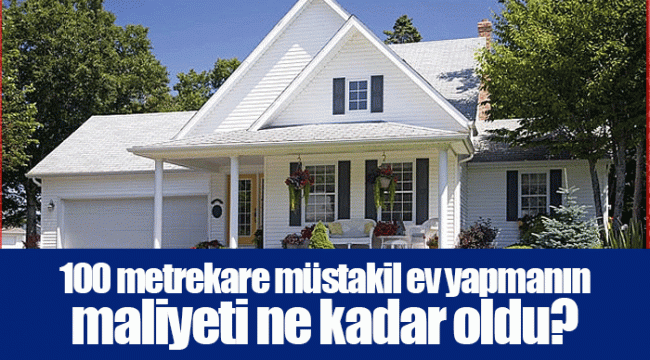 100 metrekare müstakil ev yapmanın maliyeti ne kadar oldu?