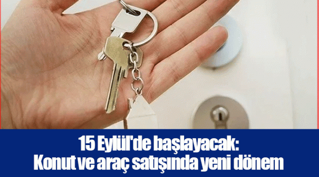 15 Eylül'de başlayacak: Konut ve araç satışında yeni dönem