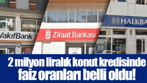 2 milyon liralık konut kredisinde faiz oranları belli oldu!