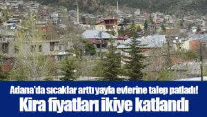 Adana'da sıcaklar arttı yayla evlerine talep patladı! Kira fiyatları ikiye katlandı