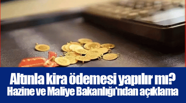 Altınla kira ödemesi yapılır mı? Hazine ve Maliye Bakanlığı'ndan açıklama